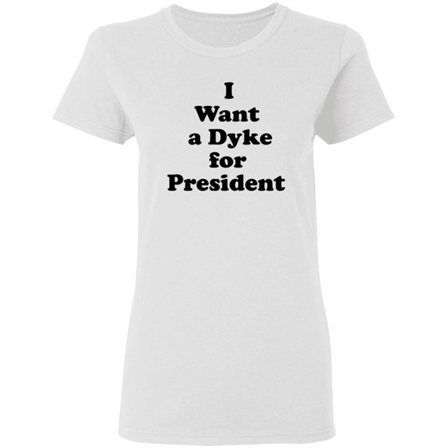 I Want A Dyke For President Shirt I Want A Dyke For President Shirt