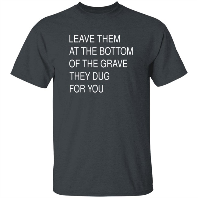 Leave Them In The Grave Shirt Leave Them In The Grave Shirt