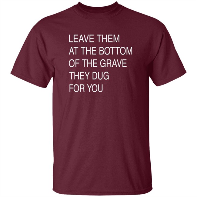 Leave Them In The Grave Shirt Leave Them In The Grave Shirt