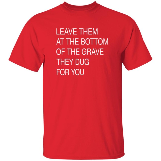 Leave Them In The Grave Shirt Leave Them In The Grave Shirt