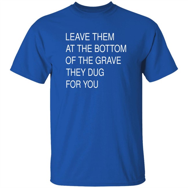 Leave Them In The Grave Shirt Leave Them In The Grave Shirt