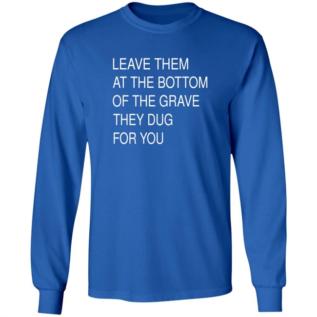Leave Them In The Grave Shirt Leave Them In The Grave Shirt
