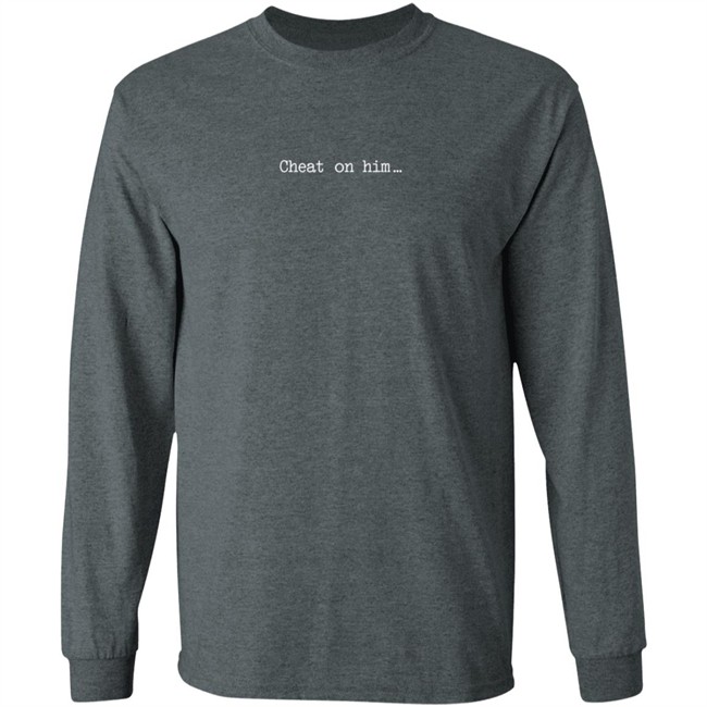 Cheat On Him Shirt Cheat On Him Shirt
