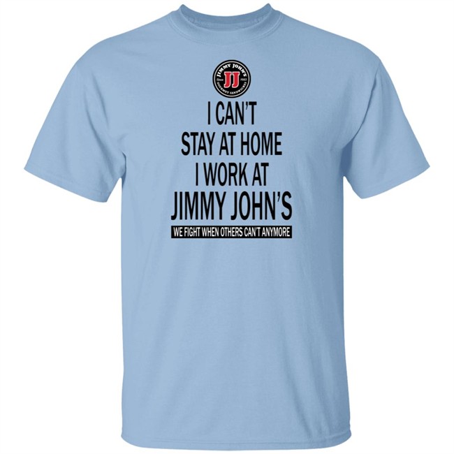 I cant stay at home I work at Jimmy Johns we fight when others can't anymore shirt I cant stay at home I work at Jimmy Johns we fight when others can't anymore shirt