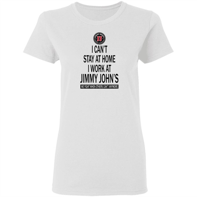 I cant stay at home I work at Jimmy Johns we fight when others can't anymore shirt I cant stay at home I work at Jimmy Johns we fight when others can't anymore shirt