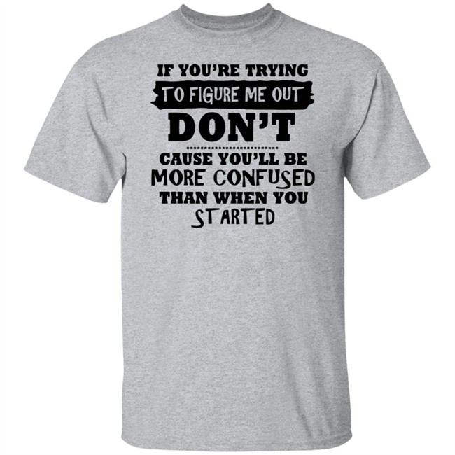 If You’re Trying To Figure Me Out Shirt Don't Cause You'll Be More Confused Than When You Started If You’re Trying To Figure Me Out Shirt Don't Cause You'll Be More Confused Than When You Started