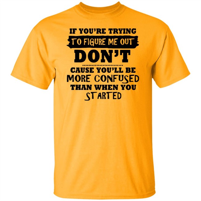 If You’re Trying To Figure Me Out Shirt Don't Cause You'll Be More Confused Than When You Started If You’re Trying To Figure Me Out Shirt Don't Cause You'll Be More Confused Than When You Started