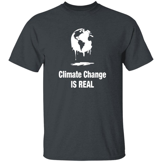 Climate Change Is Real Shirt Climate Change Is Real Shirt