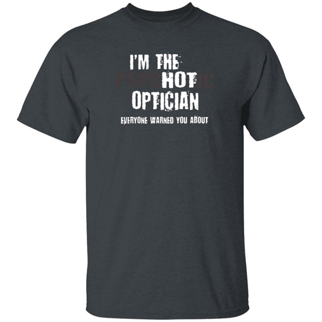 I'm A Hot Psychotic Optician Warning Funny Gift Optometrist T Shirt I'm A Hot Psychotic Optician Warning Funny Gift Optometrist T Shirt