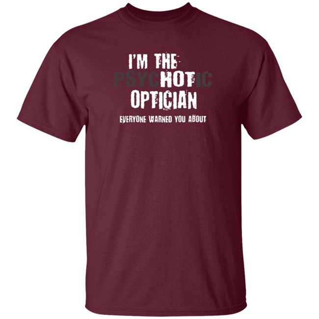 I'm A Hot Psychotic Optician Warning Funny Gift Optometrist T Shirt I'm A Hot Psychotic Optician Warning Funny Gift Optometrist T Shirt