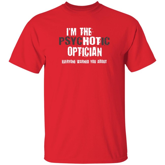 I'm A Hot Psychotic Optician Warning Funny Gift Optometrist T Shirt I'm A Hot Psychotic Optician Warning Funny Gift Optometrist T Shirt