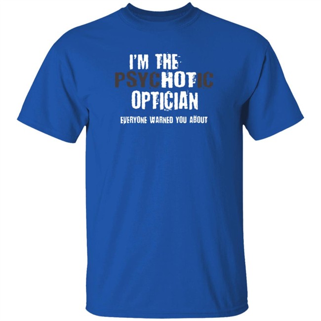 I'm A Hot Psychotic Optician Warning Funny Gift Optometrist T Shirt I'm A Hot Psychotic Optician Warning Funny Gift Optometrist T Shirt