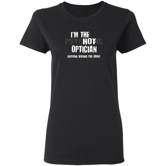 I'm A Hot Psychotic Optician Warning Funny Gift Optometrist T Shirt I'm A Hot Psychotic Optician Warning Funny Gift Optometrist T Shirt