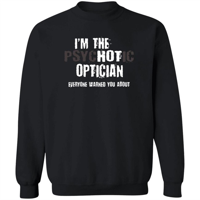 I'm A Hot Psychotic Optician Warning Funny Gift Optometrist T Shirt I'm A Hot Psychotic Optician Warning Funny Gift Optometrist T Shirt