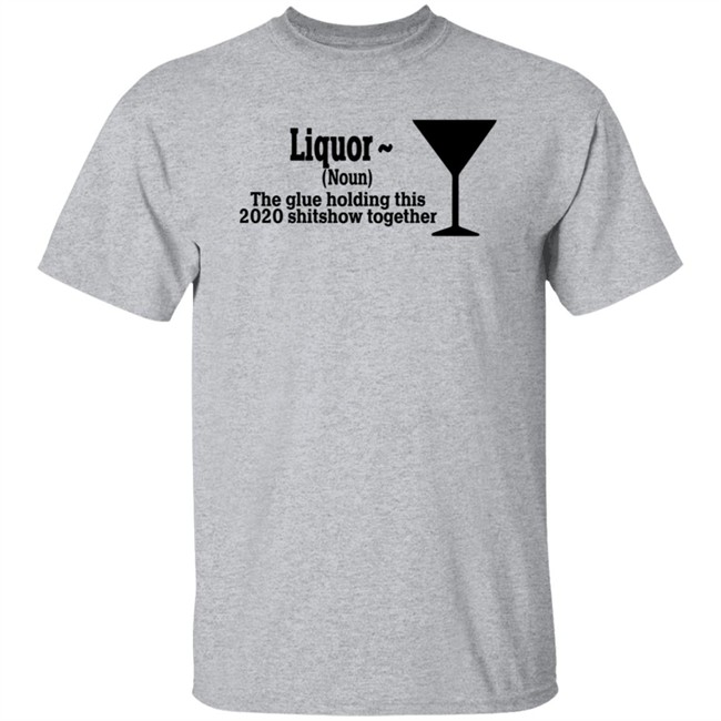 The Glue Holding This 2020 Shitshow Together Shirt Liquor The Glues Holding This 2020 Shitshow Together Humor T Shirt