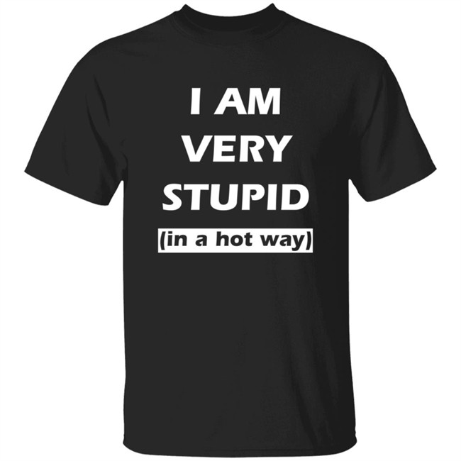 I Am Very Stupid (In A Hot Way) SweatShirt I Am Very Stupid (In A Hot Way) SweatShirt