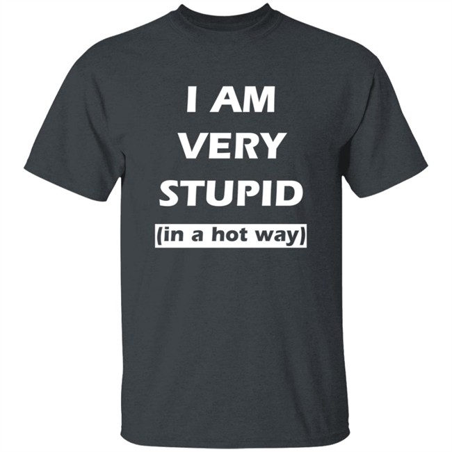 I Am Very Stupid (In A Hot Way) SweatShirt I Am Very Stupid (In A Hot Way) SweatShirt