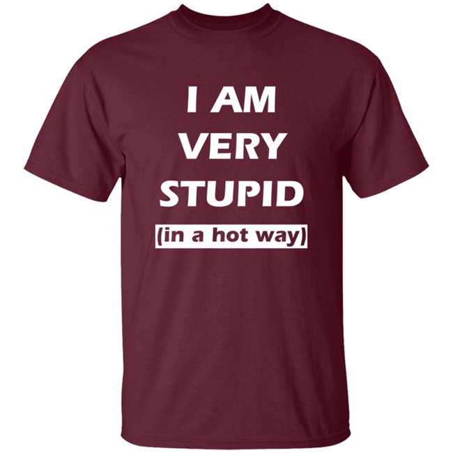 I Am Very Stupid (In A Hot Way) SweatShirt I Am Very Stupid (In A Hot Way) SweatShirt