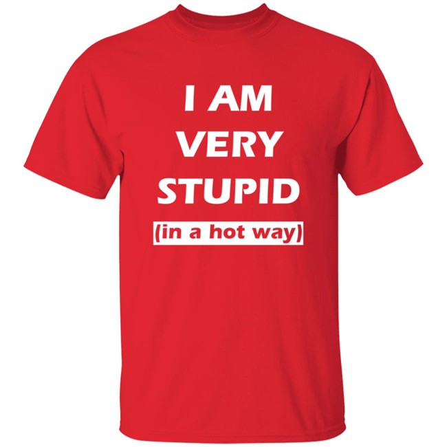 I Am Very Stupid (In A Hot Way) SweatShirt I Am Very Stupid (In A Hot Way) SweatShirt