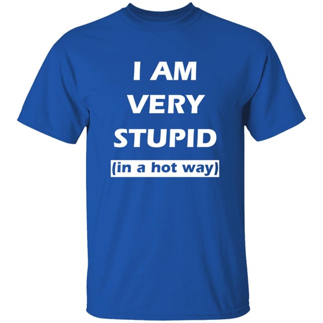 I Am Very Stupid (In A Hot Way) SweatShirt I Am Very Stupid (In A Hot Way) SweatShirt