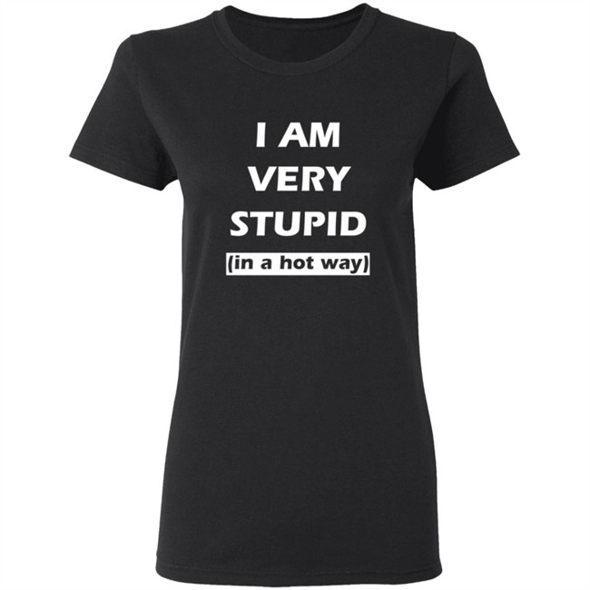 I Am Very Stupid (In A Hot Way) SweatShirt I Am Very Stupid (In A Hot Way) SweatShirt