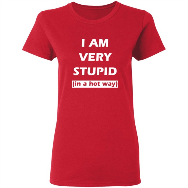 I Am Very Stupid (In A Hot Way) SweatShirt I Am Very Stupid (In A Hot Way) SweatShirt