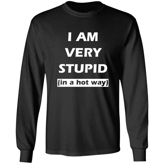 I Am Very Stupid (In A Hot Way) SweatShirt I Am Very Stupid (In A Hot Way) SweatShirt