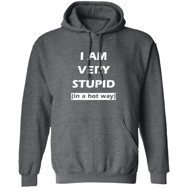 I Am Very Stupid (In A Hot Way) SweatShirt I Am Very Stupid (In A Hot Way) SweatShirt
