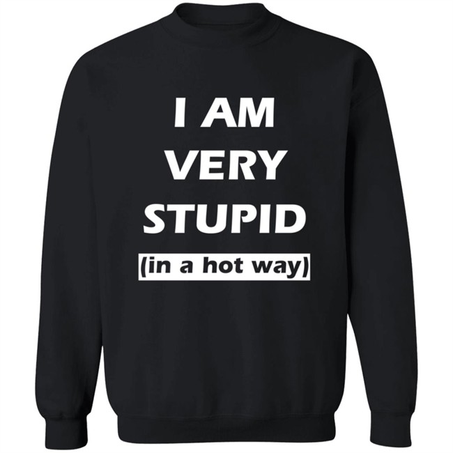 I Am Very Stupid (In A Hot Way) SweatShirt
