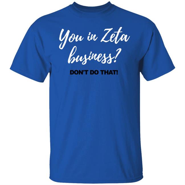 You In Zeta Business Don't Do That Shirt You In Zeta Business Don't Do That Shirt