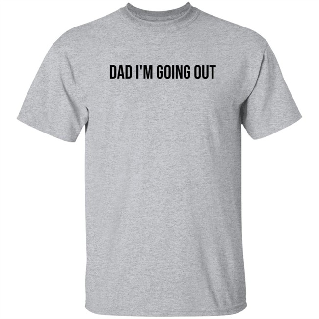 Dad Im Going Out Shirt Dad Im Going Out Shirt