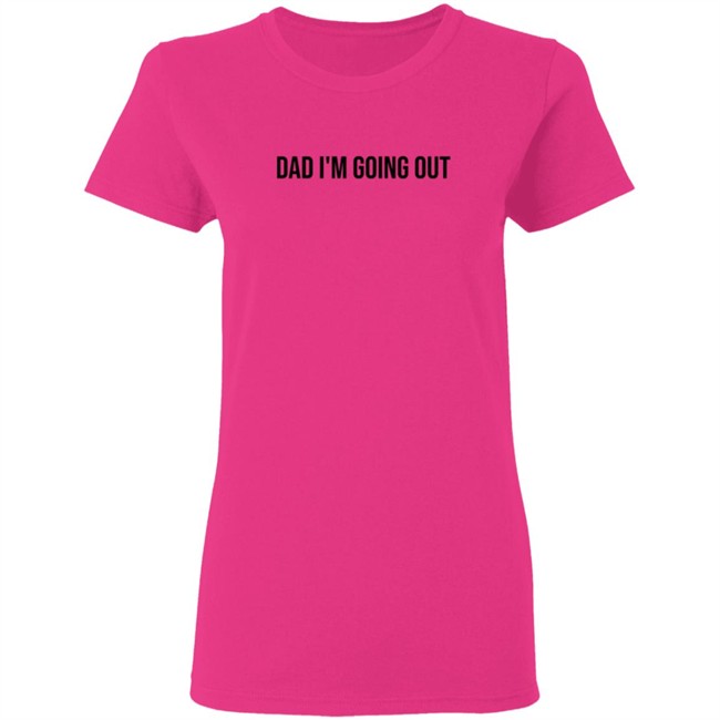 Dad Im Going Out Shirt Dad Im Going Out Shirt