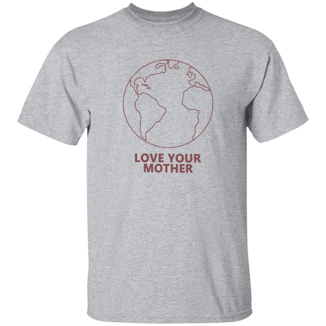Love Your Mother Shirt Love Your Mother Shirt