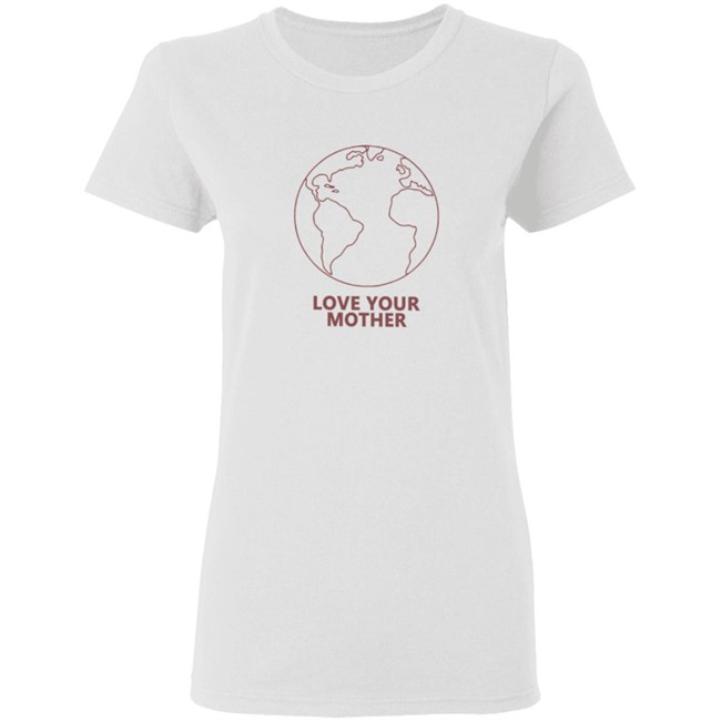Love Your Mother Shirt Love Your Mother Shirt