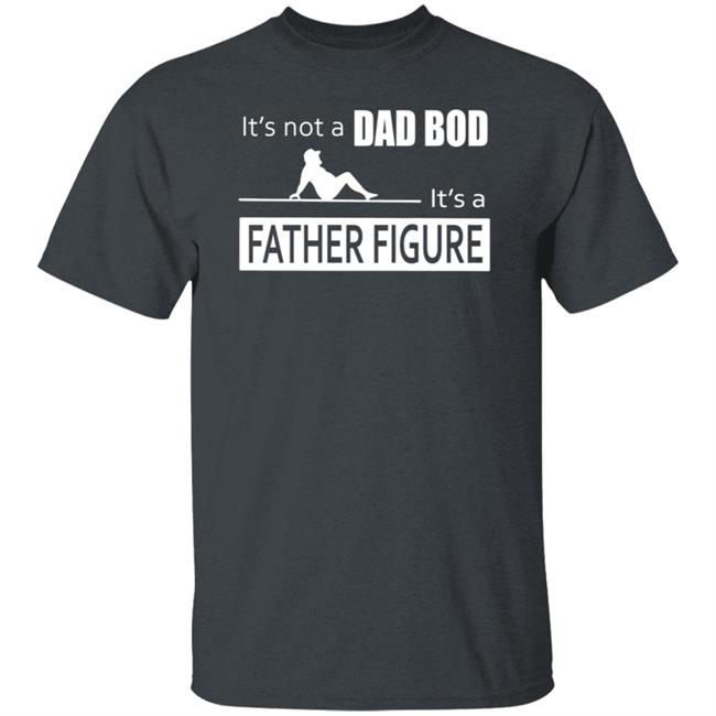 Father Figure Shirt Its Not A Dad Bod Its A Father Figure T Shirt Father Figure Shirt Its Not A Dad Bod Its A Father Figure T Shirt