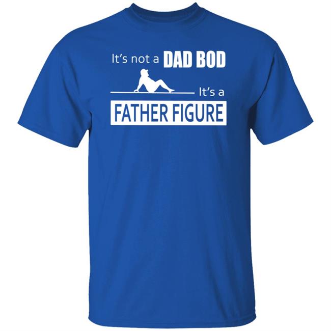 Father Figure Shirt Its Not A Dad Bod Its A Father Figure T Shirt Father Figure Shirt Its Not A Dad Bod Its A Father Figure T Shirt