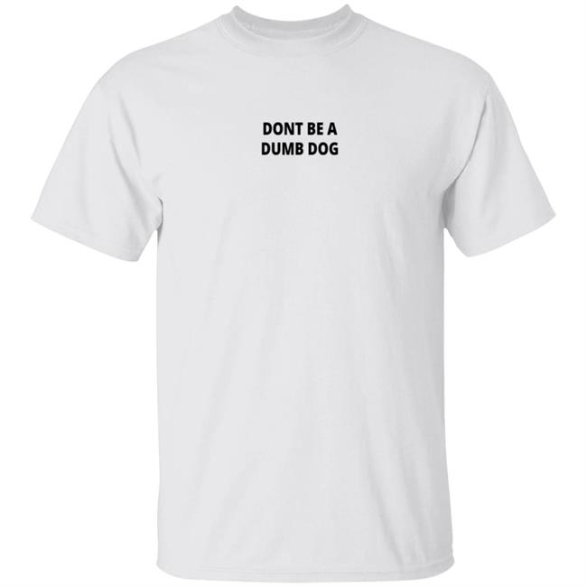 Dont Be A Dumb Dog T Shirt