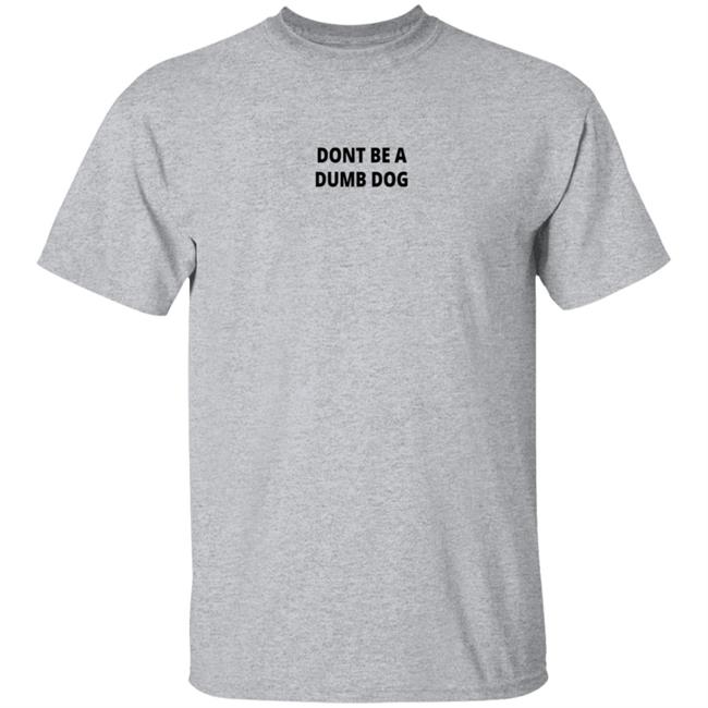 Dont Be A Dumb Dog T Shirt Dont Be A Dumb Dog T Shirt