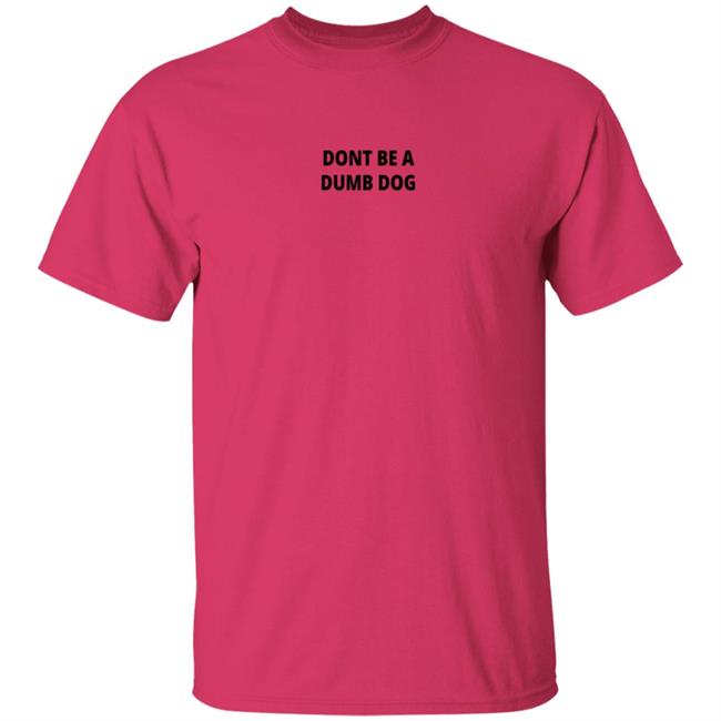 Dont Be A Dumb Dog T Shirt Dont Be A Dumb Dog T Shirt