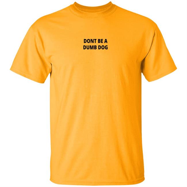 Dont Be A Dumb Dog T Shirt Dont Be A Dumb Dog T Shirt