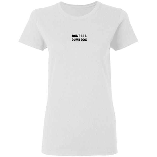 Dont Be A Dumb Dog T Shirt Dont Be A Dumb Dog T Shirt