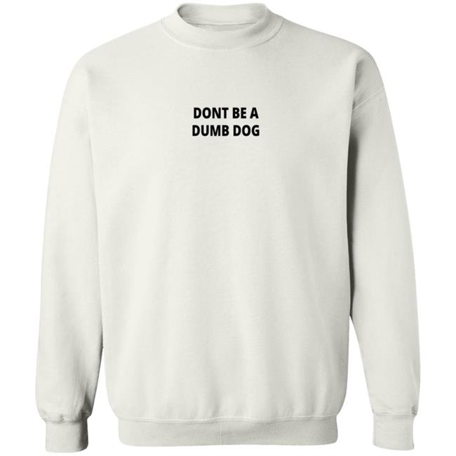 Dont Be A Dumb Dog T Shirt Dont Be A Dumb Dog T Shirt