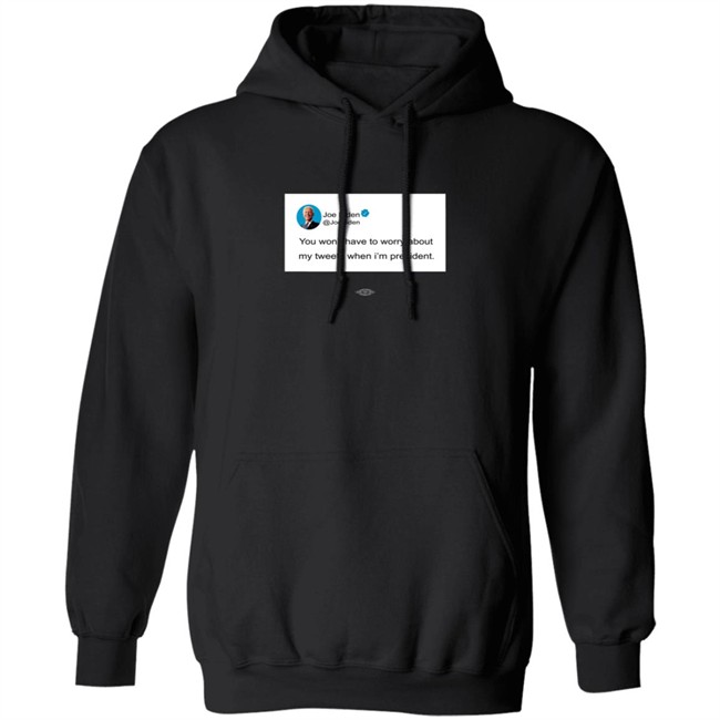 Joe Biden You Won’T Have To Worry About My Tweets When I’M President Hoodie