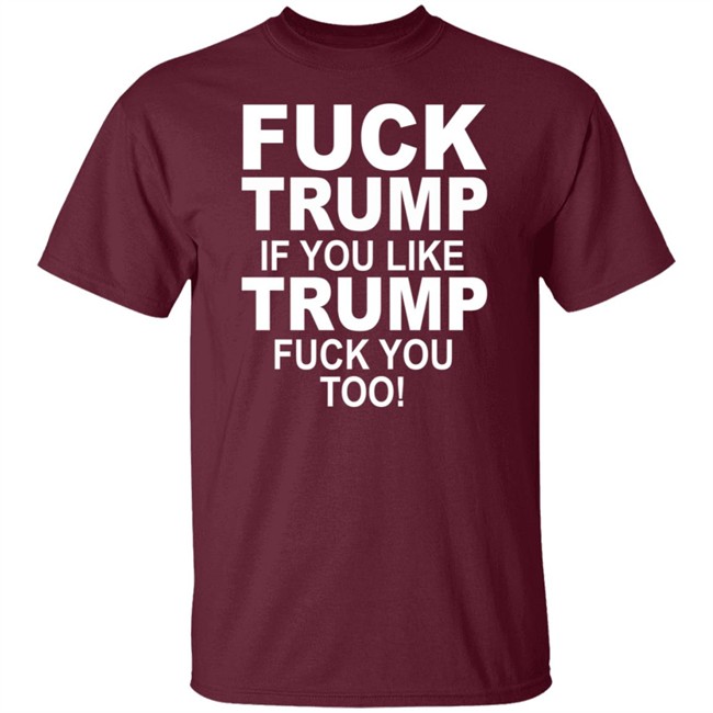 Fuck Trump If You Like Trump Fuck You Too Shirt Fuck Trump If You Like Trump Fuck You Too Shirt