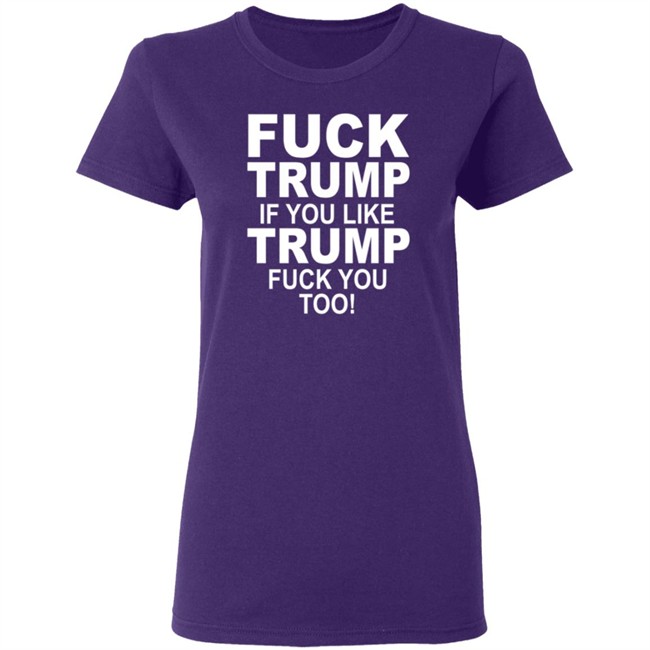 Fuck Trump If You Like Trump Fuck You Too Shirt Fuck Trump If You Like Trump Fuck You Too Shirt