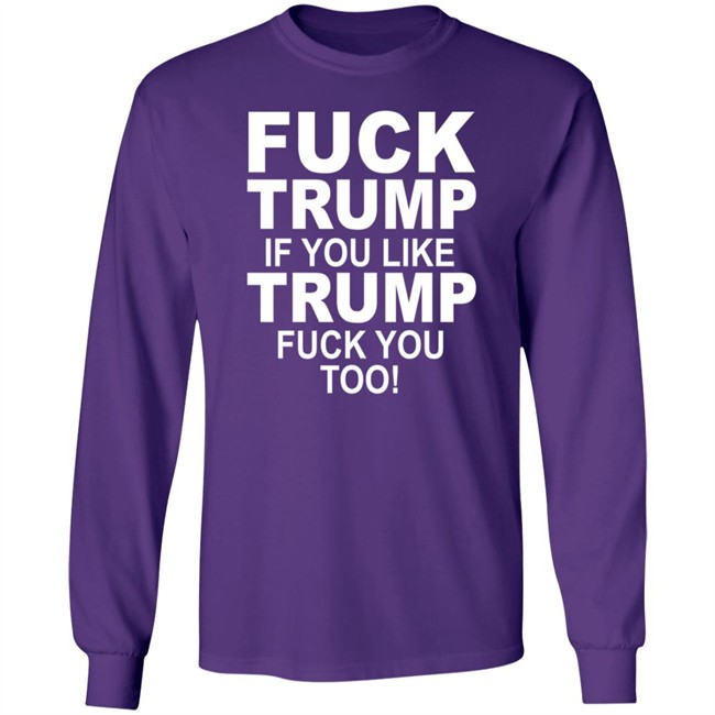 Fuck Trump If You Like Trump Fuck You Too Shirt Fuck Trump If You Like Trump Fuck You Too Shirt