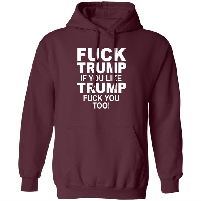 Fuck Trump If You Like Trump Fuck You Too Shirt Fuck Trump If You Like Trump Fuck You Too Shirt