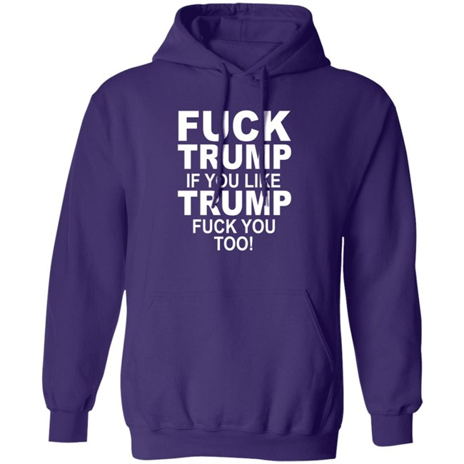 Fuck Trump If You Like Trump Fuck You Too Shirt Fuck Trump If You Like Trump Fuck You Too Shirt