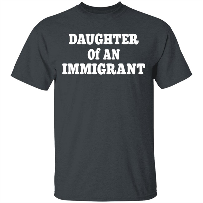 Daughter Off An Immigrant T Shirt Daughter Off An Immigrant T Shirt
