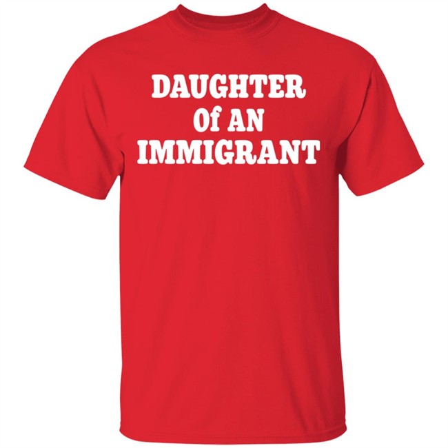 Daughter Off An Immigrant T Shirt Daughter Off An Immigrant T Shirt